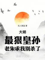 大明：最狠皇孙，老朱求我别杀了