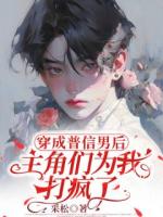 穿成普信男后，主角们为我打疯了