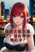 恶毒女配天塌了！怎么都会读心术？