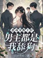 恶毒女配上位！男主都是我舔狗